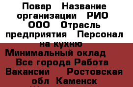 Повар › Название организации ­ РИО, ООО › Отрасль предприятия ­ Персонал на кухню › Минимальный оклад ­ 1 - Все города Работа » Вакансии   . Ростовская обл.,Каменск-Шахтинский г.